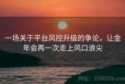 一场关于平台风控升级的争论，让金年会再一次走上风口浪尖