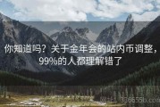 你知道吗？关于金年会的站内币调整，99%的人都理解错了