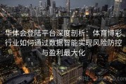 华体会登陆平台深度剖析：体育博彩行业如何通过数据智能实现风险防控与盈利最大化