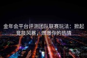 金年会平台评测团队联赛玩法：掀起竞技风暴，燃爆你的热情