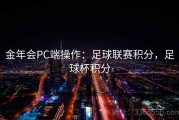 金年会PC端操作：足球联赛积分，足球杯积分