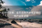 可持续发展：金年会跨界体育营销的用户运营逻辑