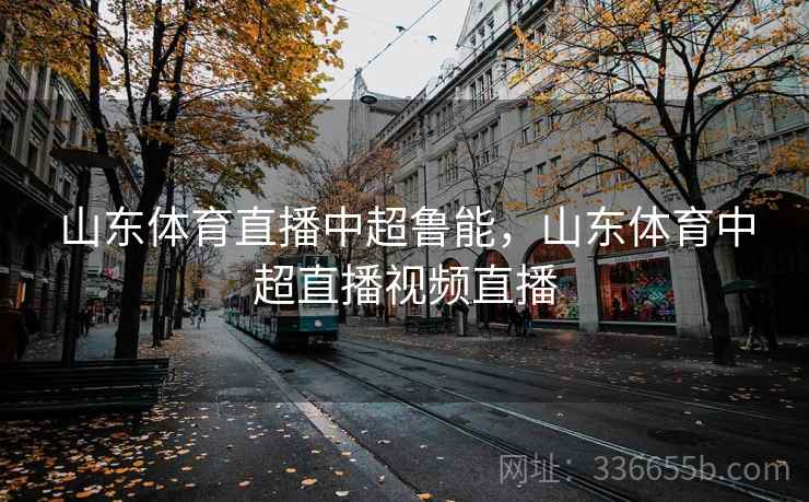 山东体育直播中超鲁能，山东体育中超直播视频直播