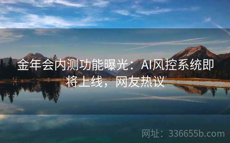 金年会内测功能曝光：AI风控系统即将上线，网友热议