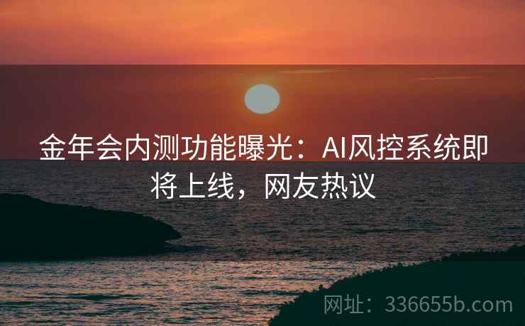 金年会内测功能曝光：AI风控系统即将上线，网友热议