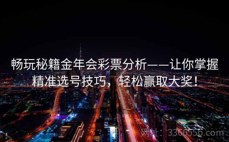 畅玩秘籍金年会彩票分析——让你掌握精准选号技巧，轻松赢取大奖！