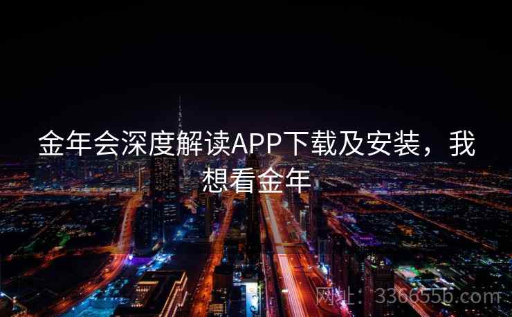 金年会深度解读APP下载及安装,我想看金年 金年会深度解读APP下载及安装,我想看金年
