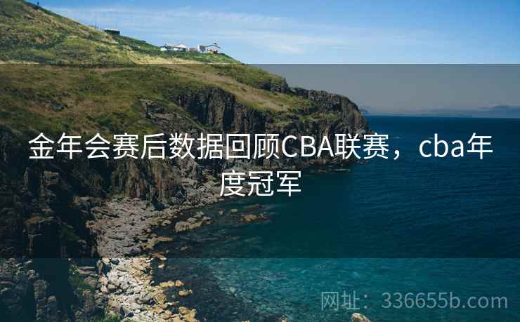 金年会赛后数据回顾CBA联赛,cba年度冠军 金年会赛后数据回顾CBA联赛,cba年度冠军