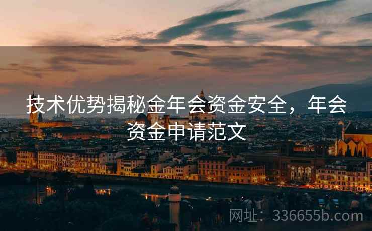技术优势揭秘金年会资金安全,年会资金申请范文 技术优势揭秘金年会资金安全,年会资金申请范文