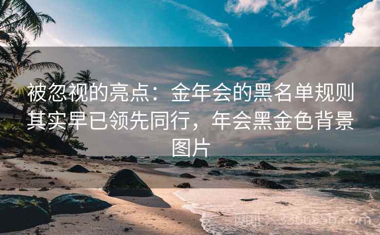 被忽视的亮点：金年会的黑名单规则其实早已领先同行，年会黑金色背景图片