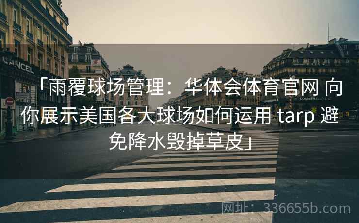 「雨覆球场管理：华体会体育官网 向你展示美国各大球场如何运用 tarp 避免降水毁掉草皮」