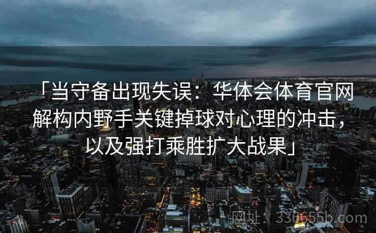 「当守备出现失误：华体会体育官网 解构内野手关键掉球对心理的冲击，以及强打乘胜扩大战果」