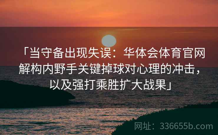 「当守备出现失误：华体会体育官网 解构内野手关键掉球对心理的冲击，以及强打乘胜扩大战果」