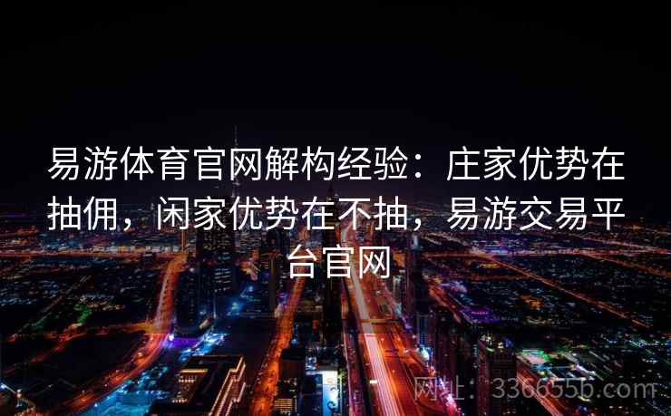 易游体育官网解构经验:庄家优势在抽佣,闲家优势在不抽,易游交易平台官网 易游体育官网解构经验:庄家优势在抽佣,闲家优势在不抽,易游交易平台官网