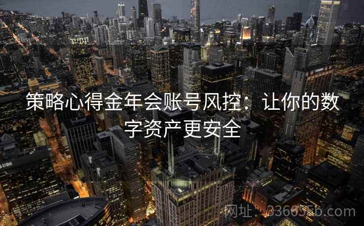 策略心得金年会账号风控:让你的数字资产更安全 策略心得金年会账号风控:让你的数字资产更安全