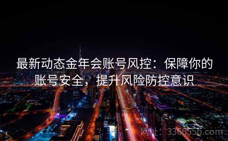 最新动态金年会账号风控：保障你的账号安全，提升风险防控意识