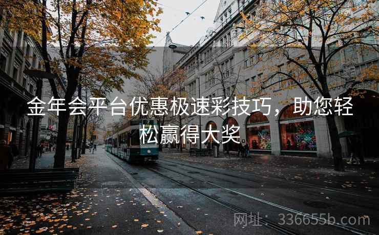 金年会平台优惠极速彩技巧,助您轻松赢得大奖 金年会平台优惠极速彩技巧,助您轻松赢得大奖