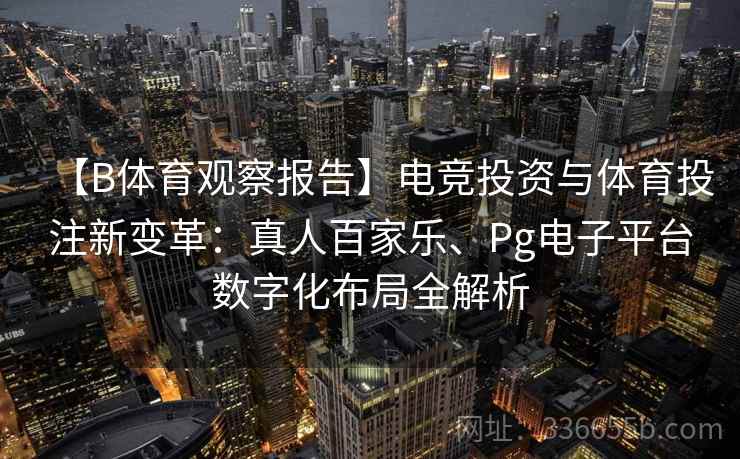 【B体育观察报告】电竞投资与体育投注新变革:真人百家乐、Pg电子平台数字化布局全解析 【B体育观察报告】电竞投资与体育投注新变革:真人百家乐、Pg电子平台数字化布局全解析