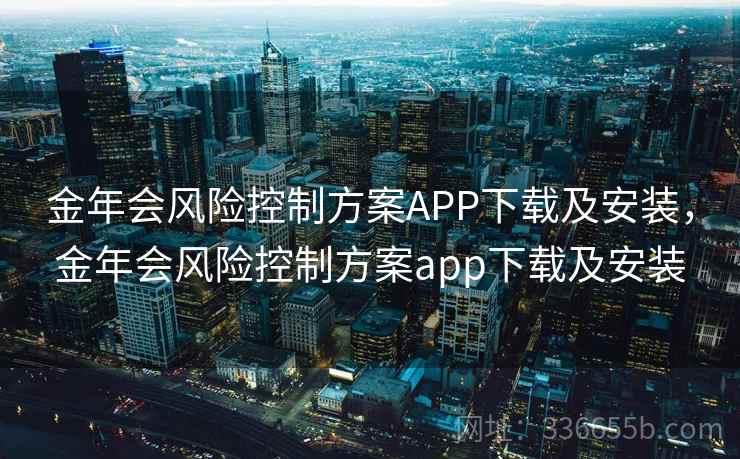 金年会风险控制方案APP下载及安装，金年会风险控制方案app下载及安装