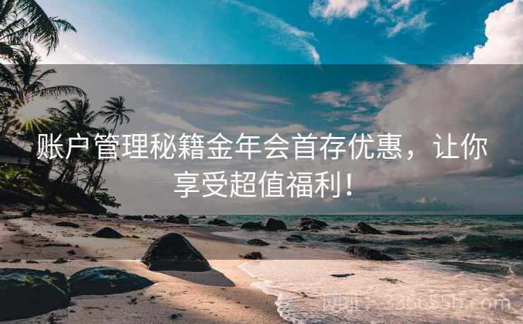 账户管理秘籍金年会首存优惠，让你享受超值福利！