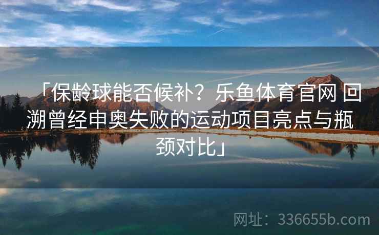 「保龄球能否候补？乐鱼体育官网 回溯曾经申奥失败的运动项目亮点与瓶颈对比」