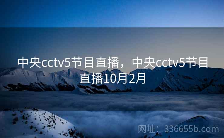 中央cctv5节目直播，中央cctv5节目直播10月2月