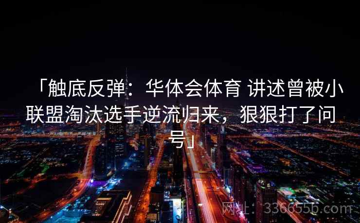 「触底反弹：华体会体育 讲述曾被小联盟淘汰选手逆流归来，狠狠打了问号」