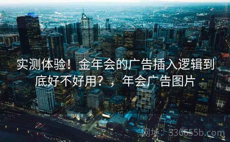 实测体验!金年会的广告插入逻辑到底好不好用?,年会广告图片 实测体验!金年会的广告插入逻辑到底好不好用?,年会广告图片