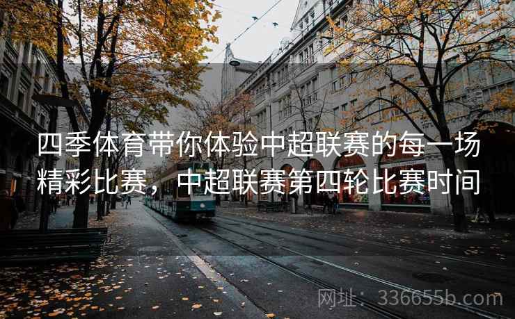 四季体育带你体验中超联赛的每一场精彩比赛，中超联赛第四轮比赛时间