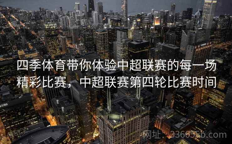 四季体育带你体验中超联赛的每一场精彩比赛，中超联赛第四轮比赛时间