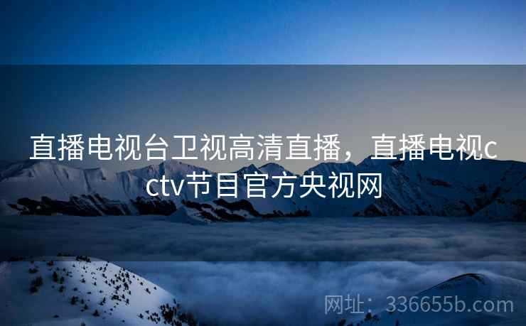 直播电视台卫视高清直播,直播电视cctv节目官方央视网 直播电视台卫视高清直播,直播电视cctv节目官方央视网