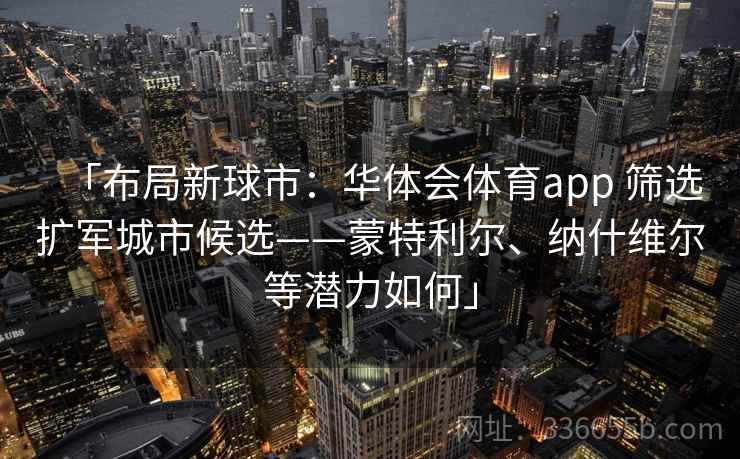 「布局新球市：华体会体育app 筛选扩军城市候选——蒙特利尔、纳什维尔等潜力如何」