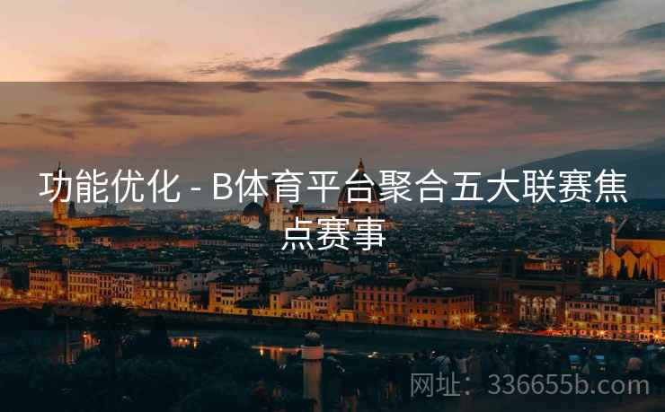 功能优化 - B体育平台聚合五大联赛焦点赛事
