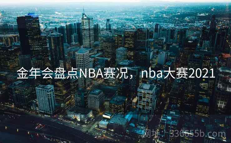 金年会盘点NBA赛况，nba大赛2021