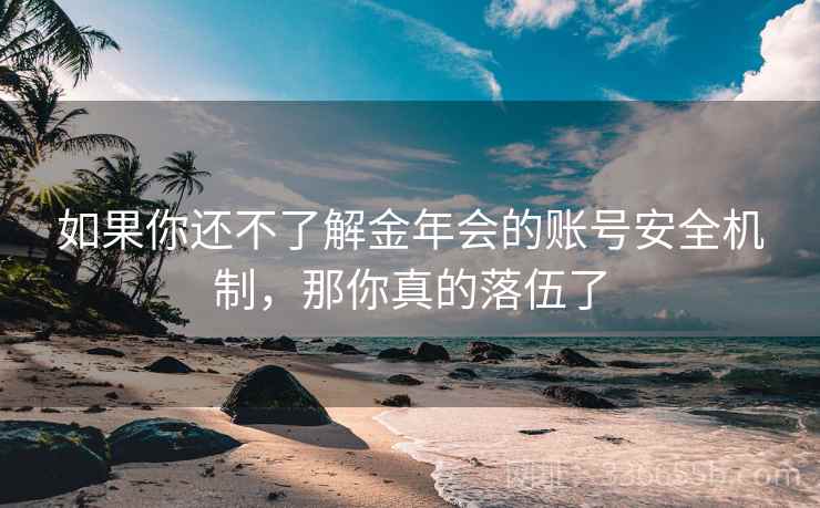 如果你还不了解金年会的账号安全机制，那你真的落伍了