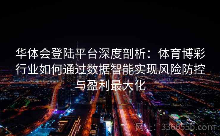 华体会登陆平台深度剖析：体育博彩行业如何通过数据智能实现风险防控与盈利最大化