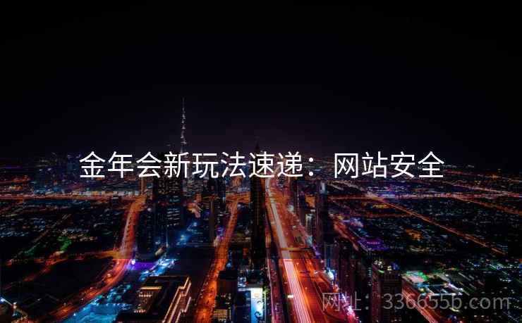 金年会新玩法速递：网站安全