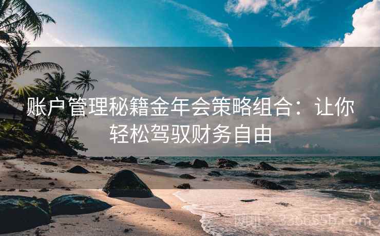 账户管理秘籍金年会策略组合：让你轻松驾驭财务自由