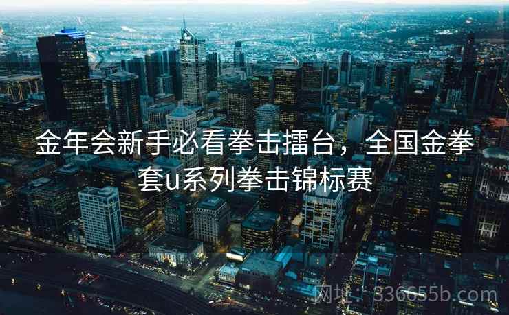 金年会新手必看拳击擂台，全国金拳套u系列拳击锦标赛