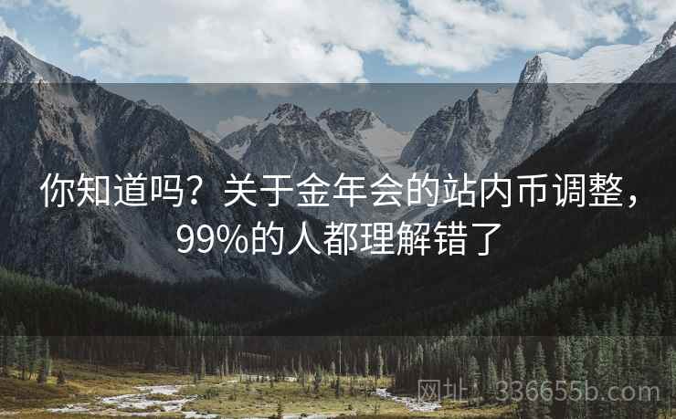 你知道吗？关于金年会的站内币调整，99%的人都理解错了
