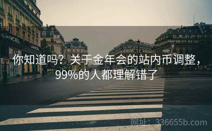 你知道吗？关于金年会的站内币调整，99%的人都理解错了