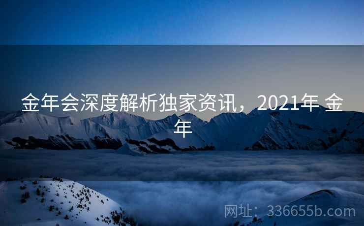 金年会深度解析独家资讯，2021年 金年