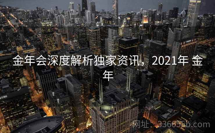 金年会深度解析独家资讯，2021年 金年
